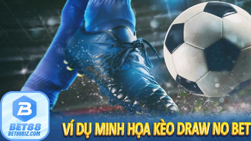 Kèo Draw No Bet (DNB) - Bí kíp cược an toàn, lợi nhuận tối ưu 7 Ví dụ minh họa kèo Draw No Bet